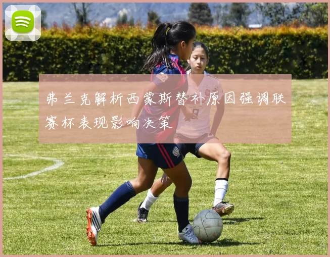 弗兰克解析西蒙斯替补原因强调联赛杯表现影响决策