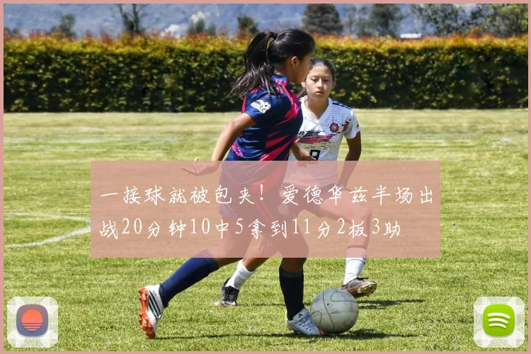 一接球就被包夹！爱德华兹半场出战20分钟10中5拿到11分2板3助