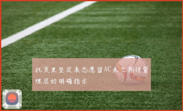 托莫里坚定表态愿留AC米兰期待管理层的明确指示