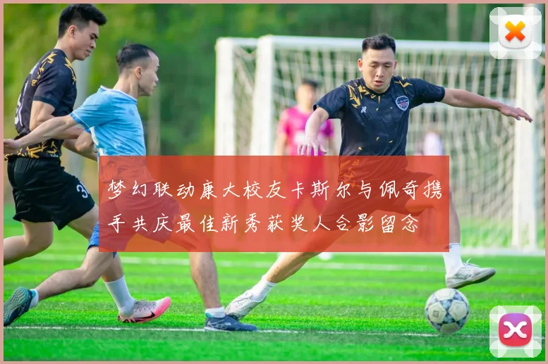 梦幻联动康大校友卡斯尔与佩奇携手共庆最佳新秀获奖人合影留念