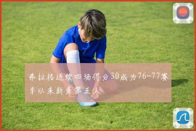 弗拉格连续四场得分30成为76-77赛季以来新秀第五人