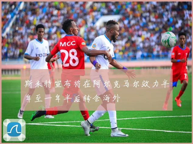 斯米特宣布将在阿尔克马尔效力半年至一年半后转会海外