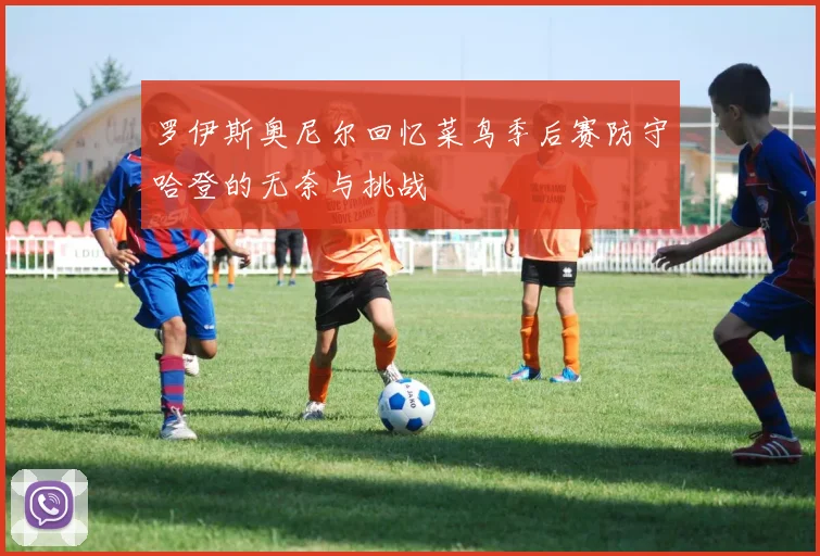 罗伊斯奥尼尔回忆菜鸟季后赛防守哈登的无奈与挑战