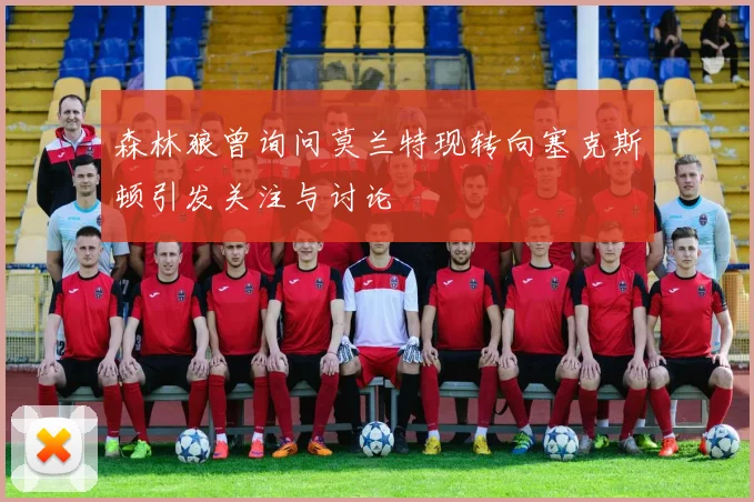 森林狼曾询问莫兰特现转向塞克斯顿引发关注与讨论