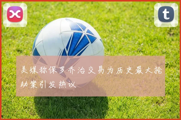 美媒称保罗乔治交易为历史最大抢劫案引发热议