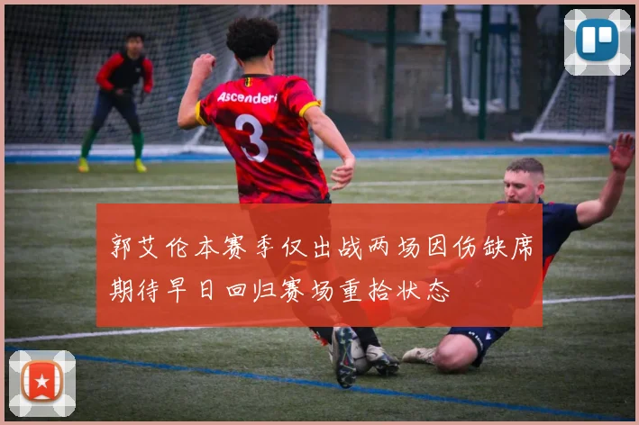 郭艾伦本赛季仅出战两场因伤缺席期待早日回归赛场重拾状态